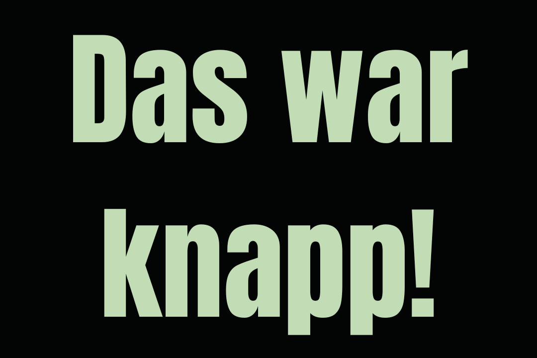 Das war knapp!